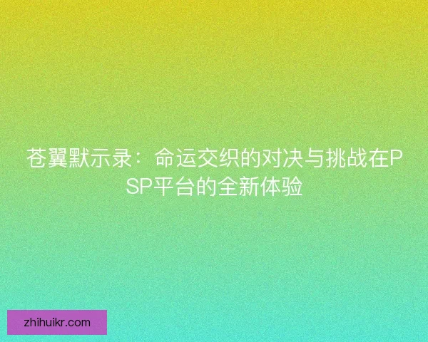 苍翼默示录：命运交织的对决与挑战在PSP平台的全新体验