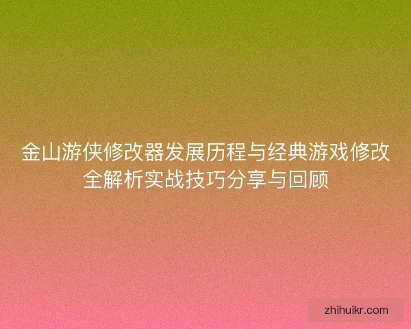 金山游侠修改器发展历程与经典游戏修改全解析实战技巧分享与回顾 金山游侠修改器发展历程与经典游戏修改全解析实战技巧分享与回顾