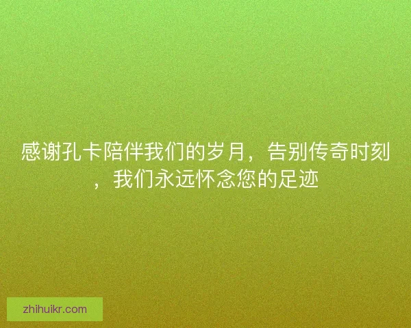 感谢孔卡陪伴我们的岁月，告别传奇时刻，我们永远怀念您的足迹