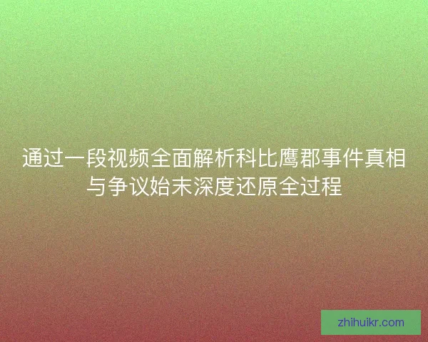 通过一段视频全面解析科比鹰郡事件真相与争议始末深度还原全过程 通过一段视频全面解析科比鹰郡事件真相与争议始末深度还原全过程