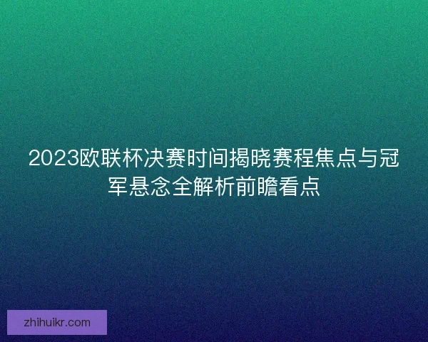 2023欧联杯决赛时间揭晓赛程焦点与冠军悬念全解析前瞻看点 2023欧联杯决赛时间揭晓赛程焦点与冠军悬念全解析前瞻看点