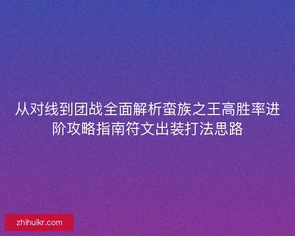 从对线到团战全面解析蛮族之王高胜率进阶攻略指南符文出装打法思路