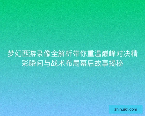 梦幻西游录像全解析带你重温巅峰对决精彩瞬间与战术布局幕后故事揭秘 梦幻西游录像全解析带你重温巅峰对决精彩瞬间与战术布局幕后故事揭秘