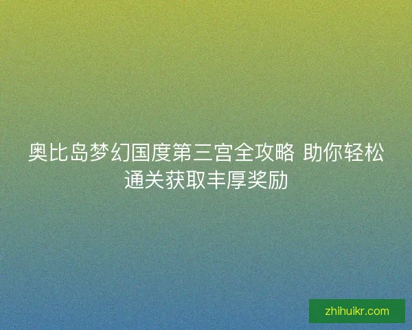 奥比岛梦幻国度第三宫全攻略 助你轻松通关获取丰厚奖励 奥比岛梦幻国度第三宫全攻略 助你轻松通关获取丰厚奖励