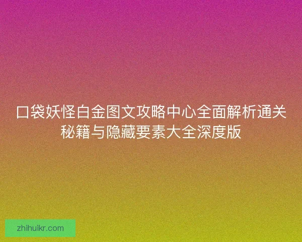 口袋妖怪白金图文攻略中心全面解析通关秘籍与隐藏要素大全深度版