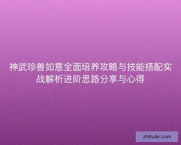 神武珍兽如意全面培养攻略与技能搭配实战解析进阶思路分享与心得