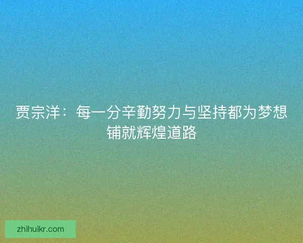 贾宗洋：每一分辛勤努力与坚持都为梦想铺就辉煌道路